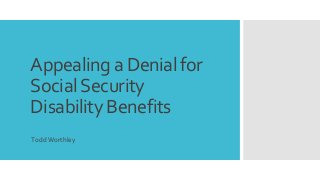Appealing a Denial for
SocialSecurity
Disability Benefits
ToddWorthley
 