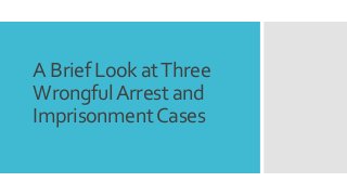 A Brief Look atThree
WrongfulArrest and
ImprisonmentCases
 