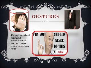 GESTURES
Through verbal and
non-verbal
communication,
one can observe
what a culture may
value.
 
