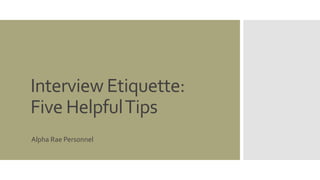 Interview Etiquette:
Five HelpfulTips
Alpha Rae Personnel
 