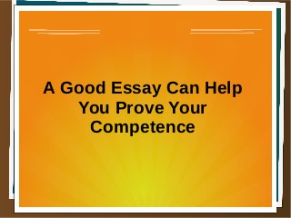 A Good Essay Can Help
You Prove Your
Competence
 