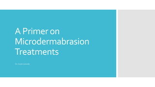A Primer on
Microdermabrasion
Treatments
Dr.Coyle Connolly
 