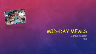 MID-DAY MEALS
-A GROUP PROJECT BY
VIII B
 