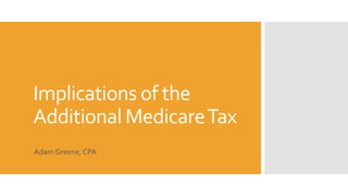 Implications of the
Additional MedicareTax
Adam Greene, CPA
 