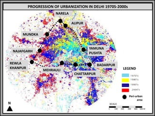ALIPUR
BADARPUR
CHATTARPUR
MEHRAULI
MUNDKA
NAJAFGARH
NARELA
REWLA
KHANPUR
YAMUNA
PUSHTA
PROGRESSION OF URBANIZATION IN DELHI 1970S-2000s
LEGEND
Peri-urban
area
N
 