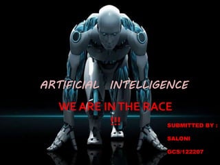 1
ARTIFICIAL INTELLIGENCE
WE ARE INTHE RACE
!!! SUBMITTED BY :
SALONI
GCS/122207
 