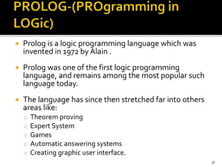  Prolog is a logic programming language which was
invented in 1972 by Alain .
 Prolog was one of the first logic program...