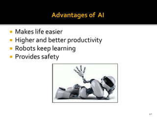 Advantages of AI
 Makes life easier
 Higher and better productivity
 Robots keep learning
 Provides safety
42
 