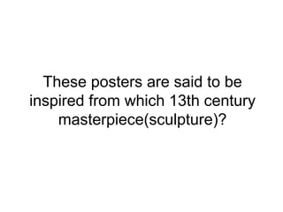These posters are said to be
inspired from which 13th century
masterpiece(sculpture)?
 