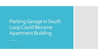 ParkingGarage inSouth
LoopCould Become
Apartment Building
Arthur Holmer
 
