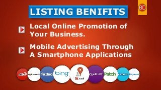 LISTING BENIFITS
Local Online Promotion of
Your Business.
Mobile Advertising Through
A Smartphone Applications
 