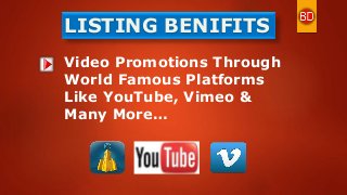 LISTING BENIFITS
Video Promotions Through
World Famous Platforms
Like YouTube, Vimeo &
Many More…
 