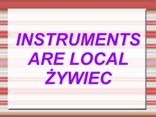 INSTRUMENTS
ARE LOCAL
ŻYWIEC
 