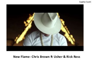 New Flame- Chris Brown ft Usher & Rick Ross
Sophie Scott
 