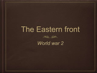 The Eastern front
World war 2
 