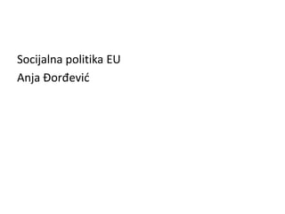 Socijalna politika EU
Anja Đorđević
 