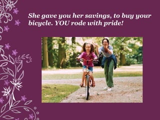 She gave you her savings, to buy your
bicycle. YOU rode with pride!
 