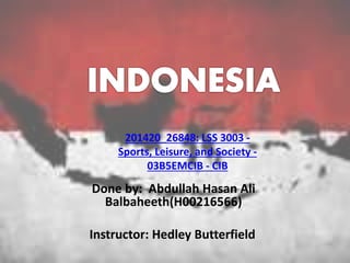 Done by: Abdullah Hasan Ali
Balbaheeth(H00216566)
Instructor: Hedley Butterfield
201420_26848: LSS 3003 -
Sports, Leisure, and Society -
03B5EMCIB - CIB
 