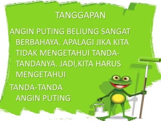 TANGGAPAN
ANGIN PUTING BELIUNG SANGAT
BERBAHAYA. APALAGI JIKA KITA
TIDAK MENGETAHUI TANDA-
TANDANYA. JADI,KITA HARUS
MENGETAHUI
TANDA-TANDA
ANGIN PUTING
 