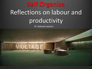 Self Organise
Reflections on labour and
productivity
Dr. Deborah Jackson
 