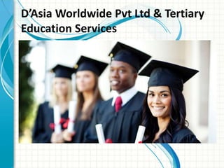 D’Asia Worldwide Pvt Ltd & Tertiary
Education Services
 