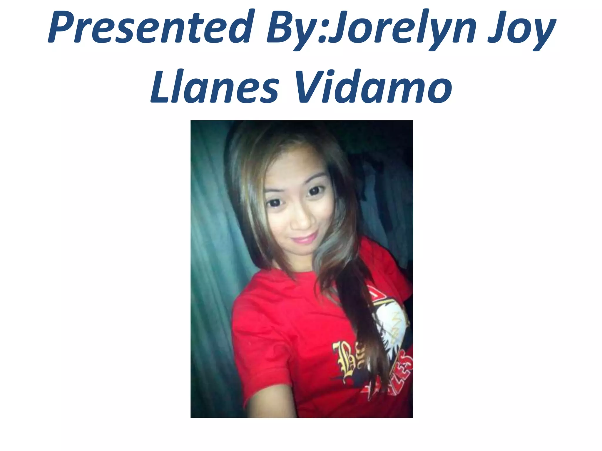 Presented By:Jorelyn Joy
Llanes Vidamo