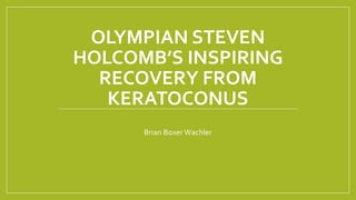 OLYMPIAN STEVEN
HOLCOMB’S INSPIRING
RECOVERY FROM
KERATOCONUS
Brian BoxerWachler
Brian BoxerWach
 