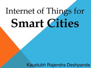 Internet of Things for
Smart Cities
Kaustubh Rajendra Deshpande
 