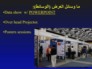 ‫العرض‬ ‫وسائل‬ ‫ما‬(‫الوسائط‬:)
•Data show w/ POWERPOINT
•Over head Projector.
•Posters sessions.
 