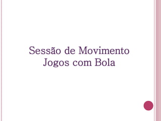 Sessão de Movimento
Jogos com Bola