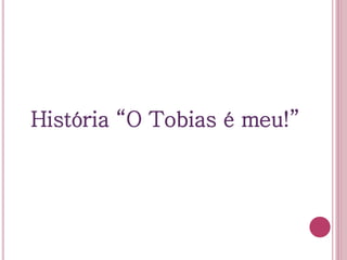 História “O Tobias é meu!”