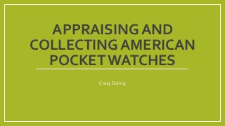 APPRAISING AND
COLLECTING AMERICAN
POCKETWATCHES
Craig Duling
 
