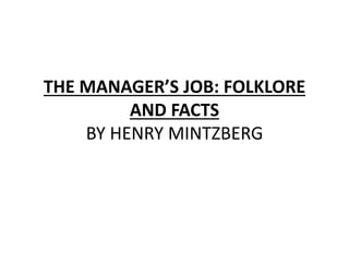 THE MANAGER’S JOB: FOLKLORE
AND FACTS
BY HENRY MINTZBERG
 