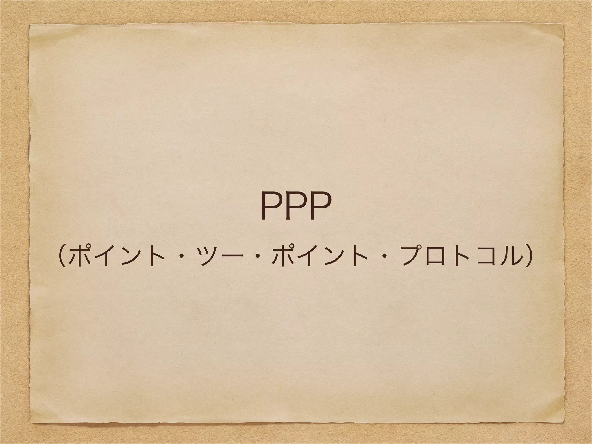 PPP
（ポイント・ツー・ポイント・プロトコル）
 