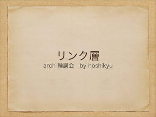 リンク層
arch 輪講会 by hoshikyu
 