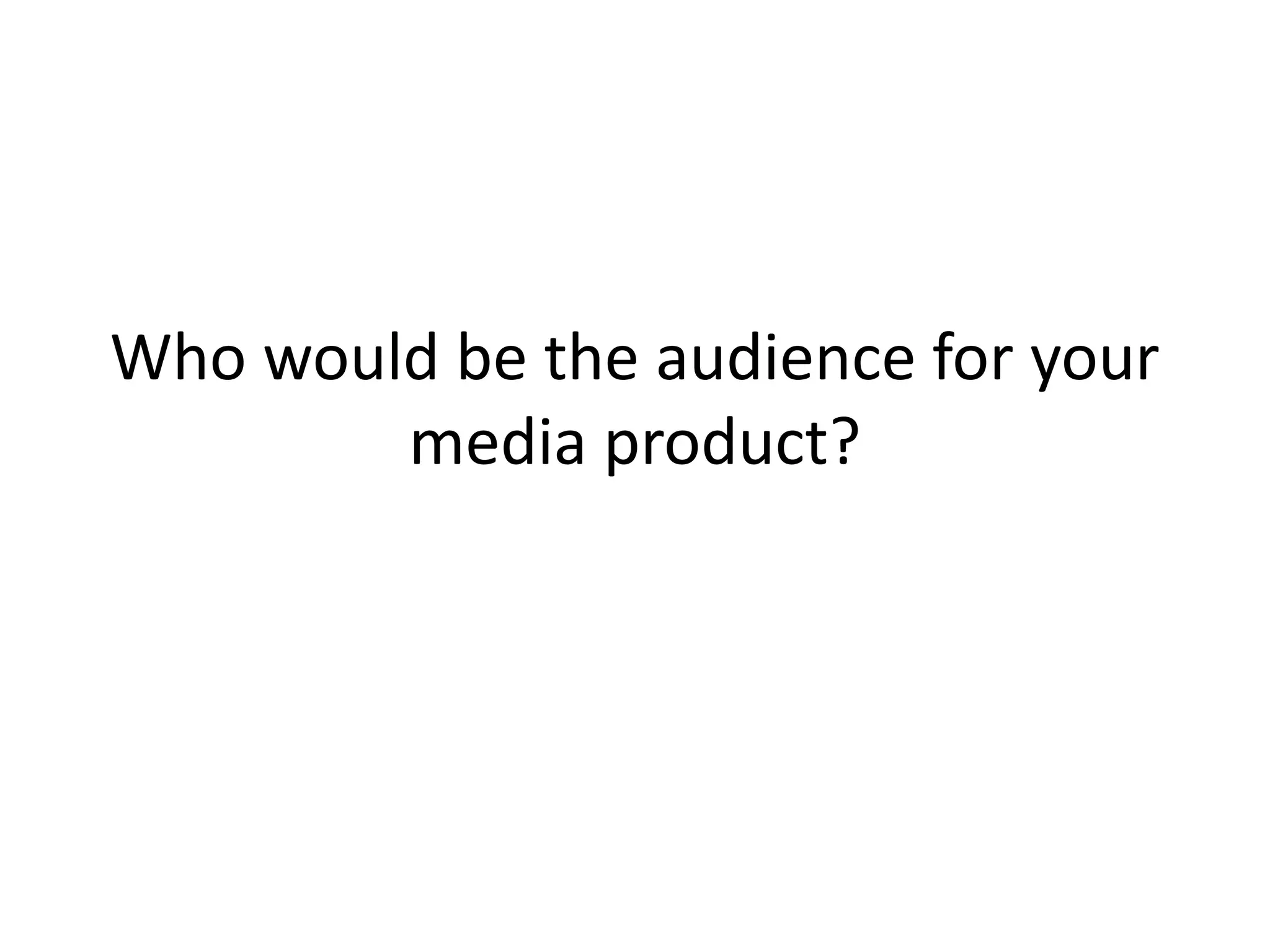 Who would be the audience for your
media product?