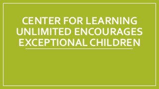 CENTER FOR LEARNING
UNLIMITED ENCOURAGES
EXCEPTIONAL CHILDREN
 