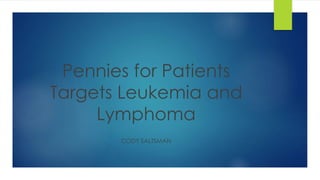 Pennies for Patients
Targets Leukemia and
Lymphoma
CODY SALTSMAN
 