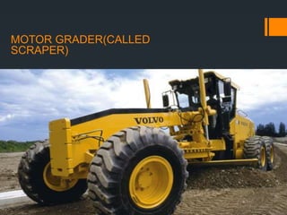 MOTOR GRADER(CALLED
SCRAPER)
 