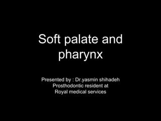 Soft palate and
pharynx
Presented by : Dr.yasmin shihadeh
Prosthodontic resident at
Royal medical services
 