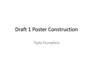 Draft 1 Poster Construction
Tayla Humphris
 
