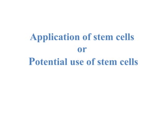 Application of stem cells
or
Potential use of stem cells
 