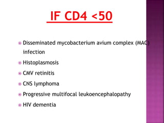  Disseminated mycobacterium avium complex (MAC)
infection
 Histoplasmosis
 CMV retinitis
 CNS lymphoma
 Progressive multifocal leukoencephalopathy
 HIV dementia
 