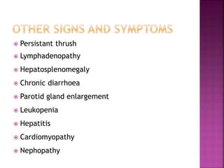  Persistant thrush
 Lymphadenopathy
 Hepatosplenomegaly
 Chronic diarrhoea
 Parotid gland enlargement
 Leukopenia
 Hepatitis
 Cardiomyopathy
 Nephopathy
 