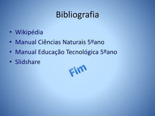Bibliografia
• Wikipédia
• Manual Ciências Naturais 5ºano
• Manual Educação Tecnológica 5ºano
• Slidshare
 