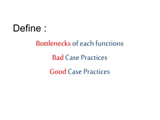 Define :
Bottlenecksof eachfunctions
BadCase Practices
GoodCasePractices
 