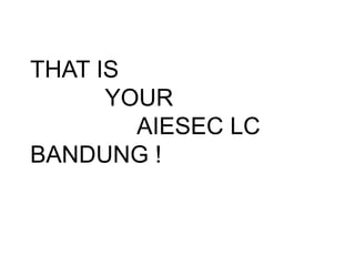 THAT IS
YOUR
AIESEC LC
BANDUNG !
 