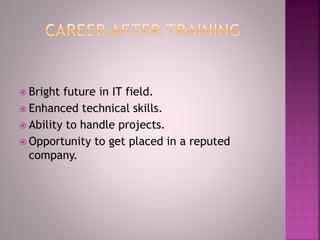  Bright future in IT field.
 Enhanced technical skills.
 Ability to handle projects.
 Opportunity to get placed in a reputed
company.
 