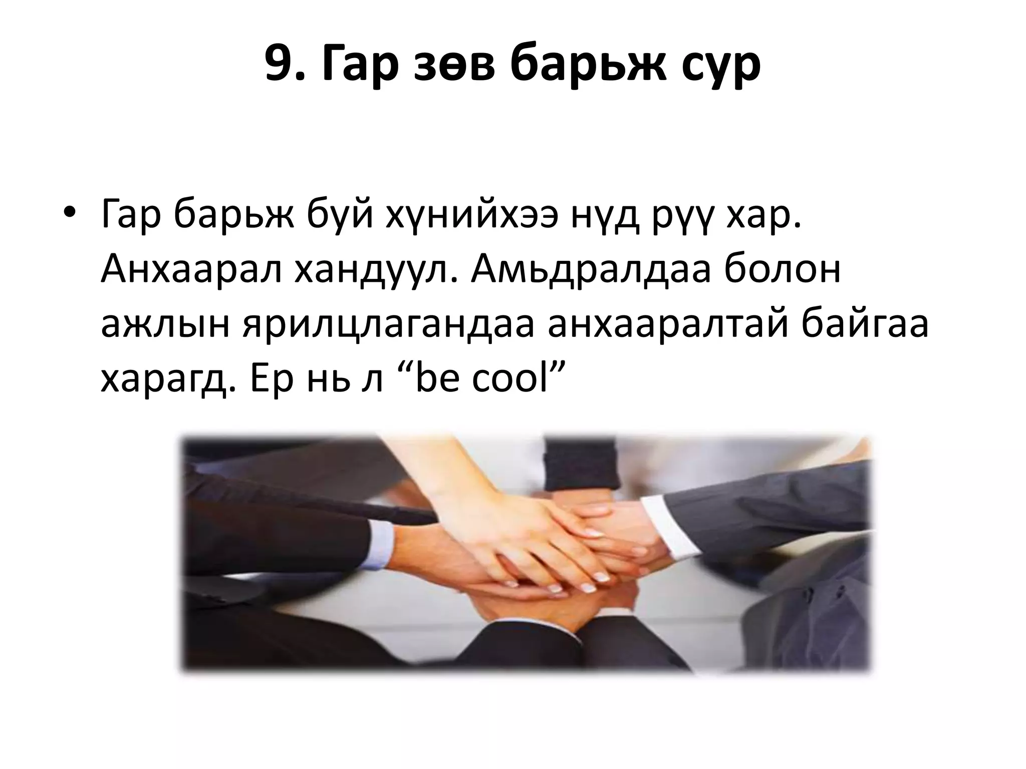 9. Гар зөв барьж сур
• Гар барьж буй хүнийхээ нүд рүү хар.
Анхаарал хандуул. Амьдралдаа болон
ажлын ярилцлагандаа анхааралтай байгаа
харагд. Ер нь л “be cool”
 