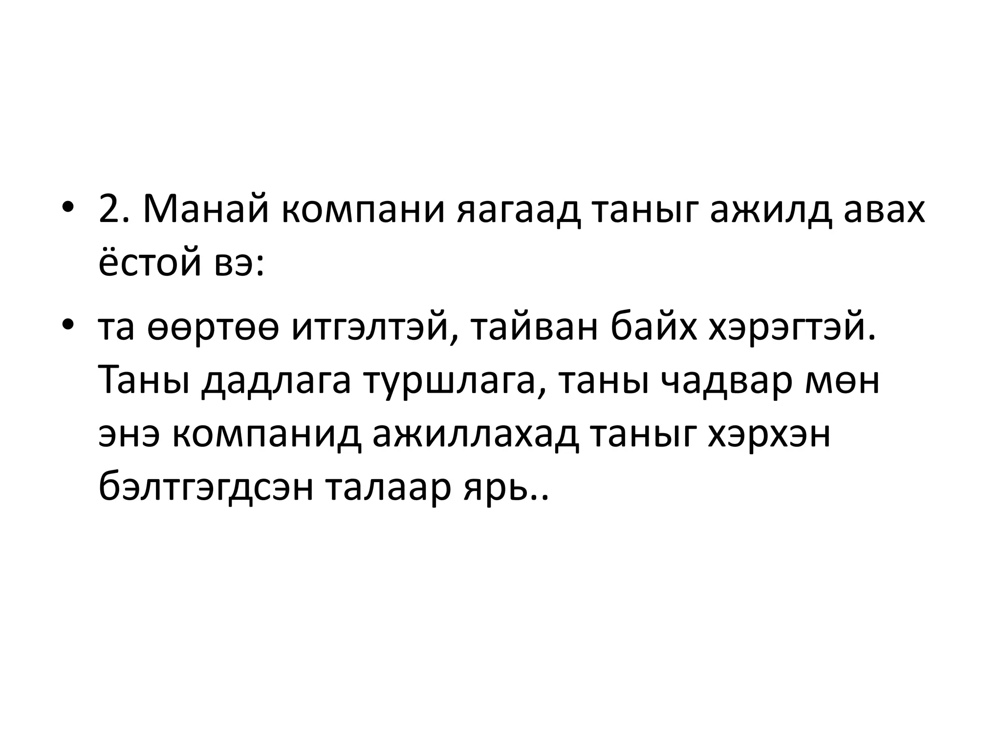 • 2. Манай компани яагаад таныг ажилд авах
ёстой вэ:
• та өөртөө итгэлтэй, тайван байх хэрэгтэй.
Таны дадлага туршлага, таны чадвар мөн
энэ компанид ажиллахад таныг хэрхэн
бэлтгэгдсэн талаар ярь..
 